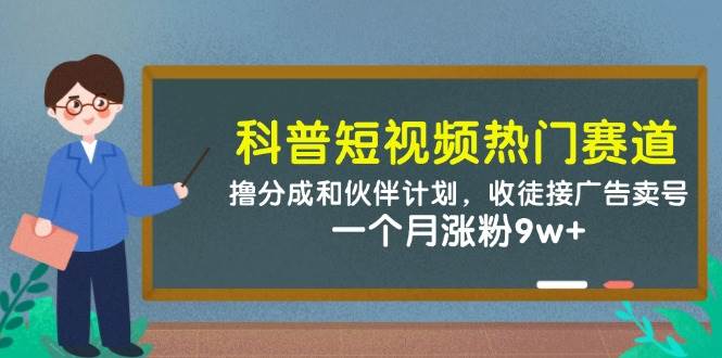 科普短视频热门赛道：撸分成和伙伴计划，收徒接广告卖号，一个月涨粉9w+-低成本创业项目大全｜短视频带货+AI副业变现｜知行创业网
