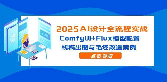（14790期）2025AI设计全流程实战：ComfyUI+Flux模型配置，线稿出图与毛坯改造案例-低成本创业项目大全｜短视频带货+AI副业变现｜知行创业网
