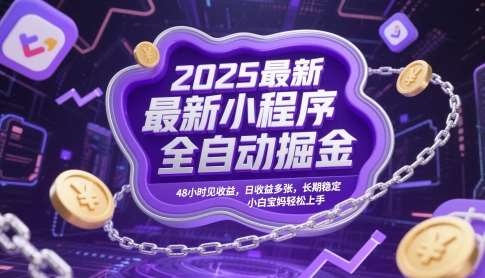 2025最新小程序全自动掘金，48小时见收益，日收益多张，长期稳定，小白宝妈轻松上手【揭秘】-低成本创业项目大全｜短视频带货+AI副业变现｜知行创业网
