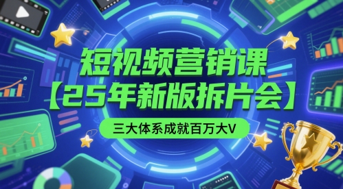 短视频营销课【25年新版拆片会】三大体系成就百万大V，包含正课、拆片会、手把手教学直播课等-低成本创业项目大全｜短视频带货+AI副业变现｜知行创业网