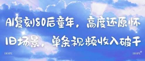 AI复刻80后童年，高度还原怀旧场景，单条视频收入几张-低成本创业项目大全｜短视频带货+AI副业变现｜知行创业网