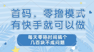 首码，零撸模式，有快手就可以做，每天零碎时间搞个几张不成问题【揭秘】-低成本创业项目大全｜短视频带货+AI副业变现｜知行创业网