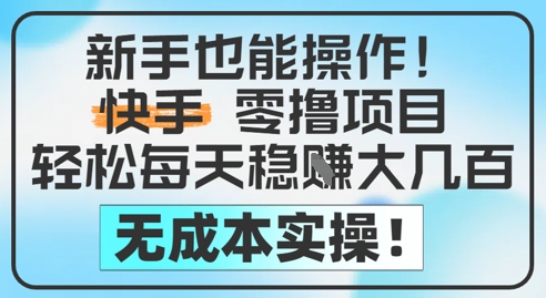新手也能操作，快手零撸挣米，轻松每天挣2-5张，完全无成本-低成本创业项目大全｜短视频带货+AI副业变现｜知行创业网