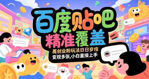 百度贴吧精准覆盖创业粉玩法日变现多张，小白直接上手【揭秘】-低成本创业项目大全｜短视频带货+AI副业变现｜知行创业网