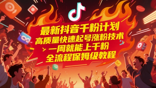 最新抖音千粉计划，高质量快速起号涨粉技术，一周就能上千粉，全流程保姆级教程-低成本创业项目大全｜短视频带货+AI副业变现｜知行创业网
