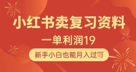 小红书卖复习资料，1单利润19，新手小白也能月入过W-低成本创业项目大全｜短视频带货+AI副业变现｜知行创业网