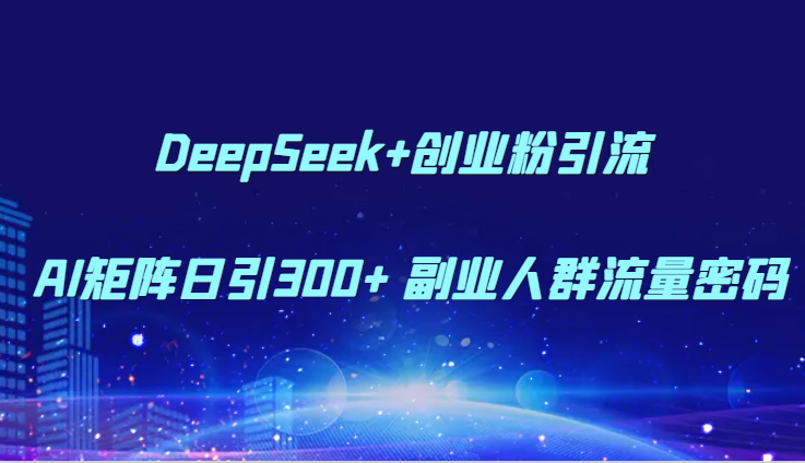DeepSeek+创业粉引流 AI矩阵日引300+ 副业人群流量密码-低成本创业项目大全｜短视频带货+AI副业变现｜知行创业网