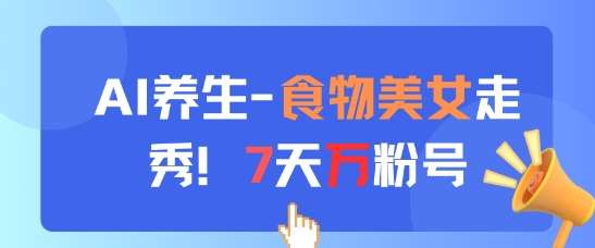 AI养生新玩法，食物美女走秀，7天万粉号-低成本创业项目大全｜短视频带货+AI副业变现｜知行创业网
