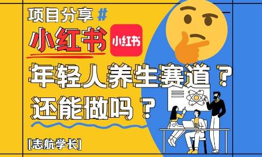 小红书年轻人养生赛道？真的还能做吗？详细讲解！-低成本创业项目大全｜短视频带货+AI副业变现｜知行创业网