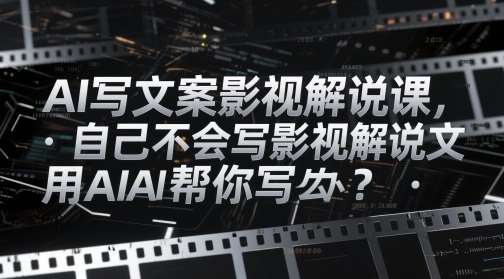 AI写文案影视解说课，自己不会写影视解说文案怎么办？用AI帮你写-低成本创业项目大全｜短视频带货+AI副业变现｜知行创业网