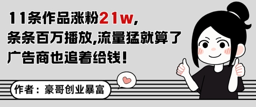 11条作品涨粉21W，条条百W播放，流量猛就算了，广告商也追着给钱-低成本创业项目大全｜短视频带货+AI副业变现｜知行创业网