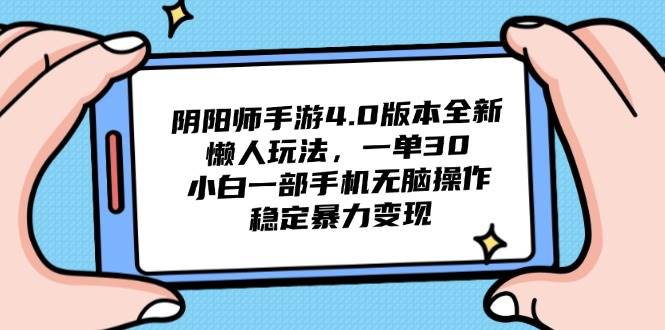 （14816期）阴阳师手游4.0版本全新懒人玩法，一单30，小白一部手机无脑操作，稳定…-低成本创业项目大全｜短视频带货+AI副业变现｜知行创业网