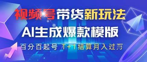 视频号带货新玩法，AI生成，百分百原创爆款模版，百分百起号，高佣商品T+1结算月入过W【揭秘】-低成本创业项目大全｜短视频带货+AI副业变现｜知行创业网