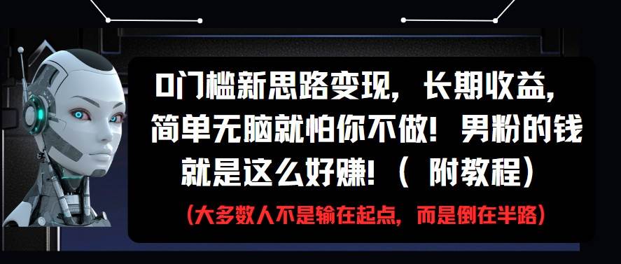 0门槛新思路变现，长期收益，简单无脑就怕你不做!男粉的钱就是这么好赚!(附教程)-低成本创业项目大全｜短视频带货+AI副业变现｜知行创业网