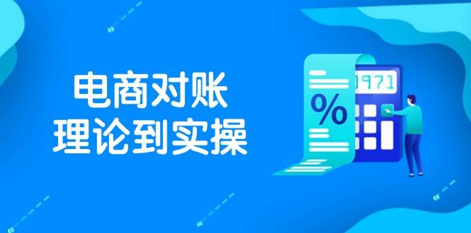（14718期）抖店电商对账理论到实操，包括订单、售后、资金流水处理，数据导出路径等-低成本创业项目大全｜短视频带货+AI副业变现｜知行创业网