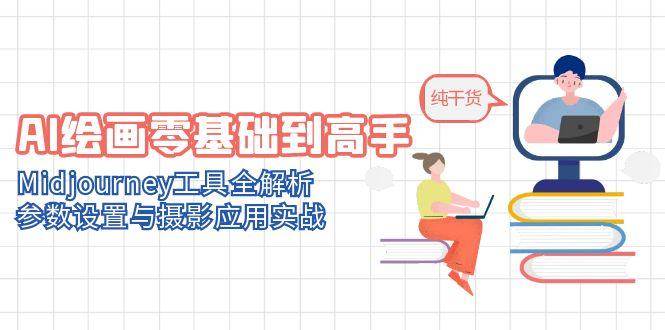 AI绘画零基础到高手，Midjourney工具全解析，参数设置与摄影应用实战-低成本创业项目大全｜短视频带货+AI副业变现｜知行创业网