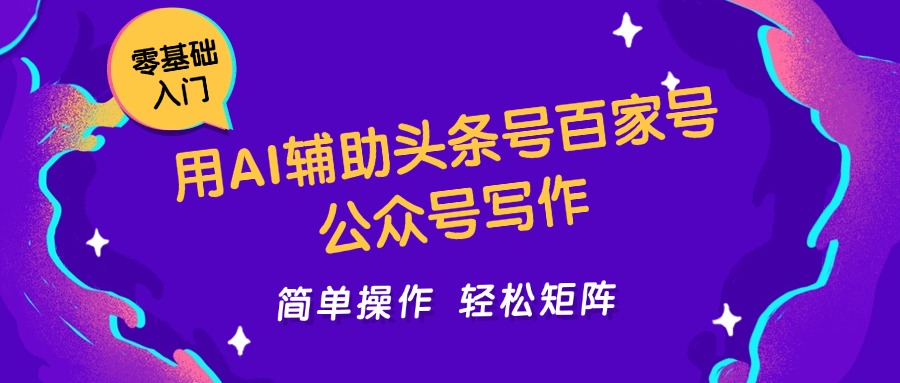 用AI辅助头条号百家号公众号写作简单操作轻松矩阵工作室日收5000+-低成本创业项目大全｜短视频带货+AI副业变现｜知行创业网
