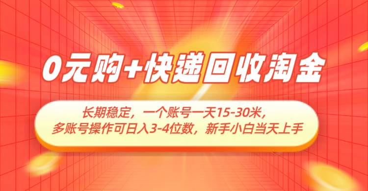 0元购+快递回收淘金，长期稳定，单号一天15-30米，多账号操作可日入3-4位数-低成本创业项目大全｜短视频带货+AI副业变现｜知行创业网