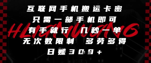 互联网手机搬运卡密，只需一部手机即可，有手就行，几秒一单，无次数限制，多劳多得，日入3张【揭秘】-低成本创业项目大全｜短视频带货+AI副业变现｜知行创业网