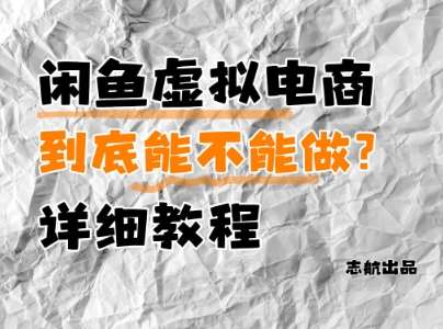 闲鱼虚拟电商，到底能不能做？详细教程-低成本创业项目大全｜短视频带货+AI副业变现｜知行创业网