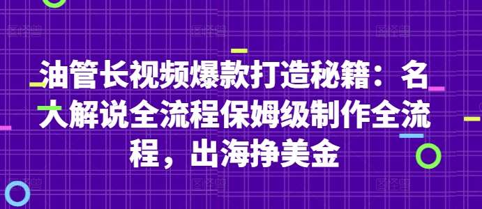油管长视频爆款打造秘籍：名人解说全流程保姆级制作全流程，出海挣美金-低成本创业项目大全｜短视频带货+AI副业变现｜知行创业网