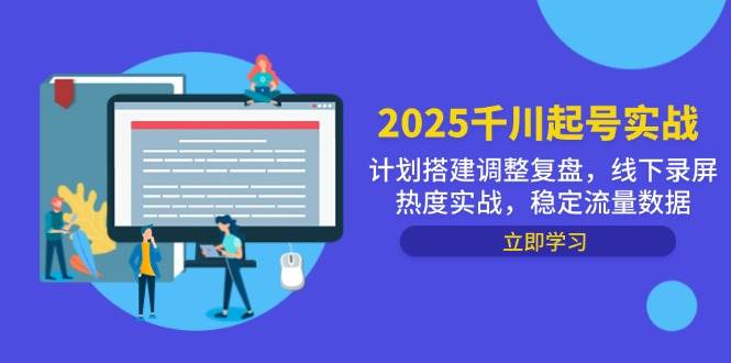 （14708期）2025千川起号实战，计划搭建调整复盘，线下录屏热度实战，稳定流量数据-低成本创业项目大全｜短视频带货+AI副业变现｜知行创业网