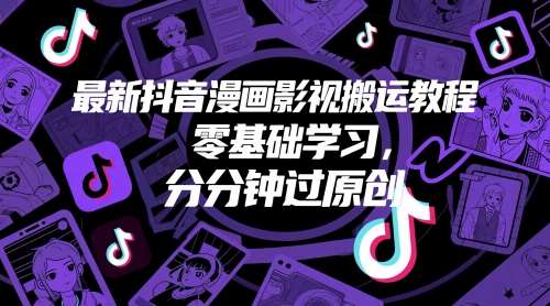 最新抖音漫画影视搬运教程，零基础学习，分分钟过原创-低成本创业项目大全｜短视频带货+AI副业变现｜知行创业网