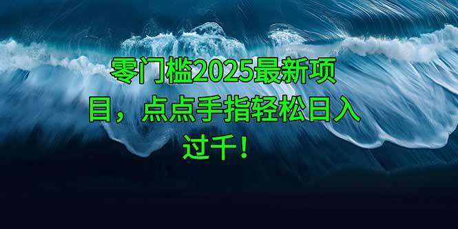 （14744期）零门槛2025最新项目，点点手指轻松日入过千！-低成本创业项目大全｜短视频带货+AI副业变现｜知行创业网