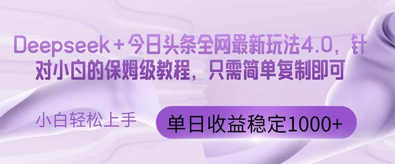 （14678期）今日头条4.0最新版本 Deepseek+今日头条全网最新玩法，单日收益突破100…-低成本创业项目大全｜短视频带货+AI副业变现｜知行创业网