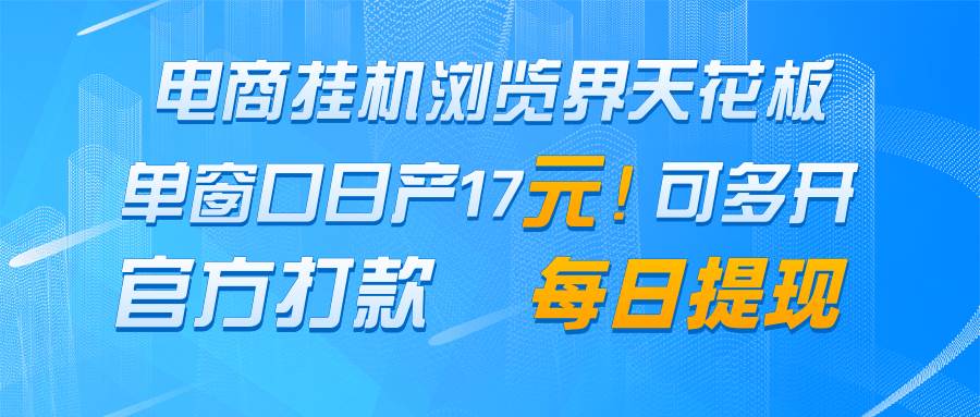 电商挂机浏览界天花板 单窗口日收益17＋ 每日提现 官方打款-低成本创业项目大全｜短视频带货+AI副业变现｜知行创业网