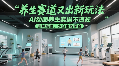 养生赛道又出新玩法，AI动画养生实操不违规，涨粉贼猛，小白也能学会-低成本创业项目大全｜短视频带货+AI副业变现｜知行创业网