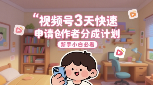 视频号3天快速申请创作者分成计划，新手小白必看-低成本创业项目大全｜短视频带货+AI副业变现｜知行创业网