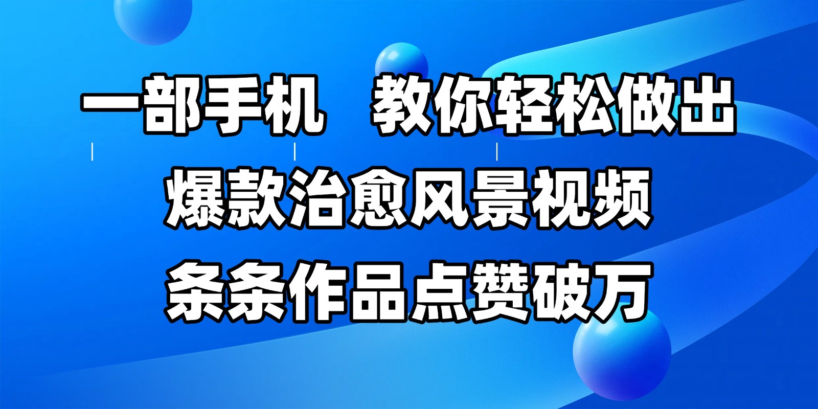 一部手机，教你轻松做出爆款治愈风景视频，条条作品点赞破万-低成本创业项目大全｜短视频带货+AI副业变现｜知行创业网