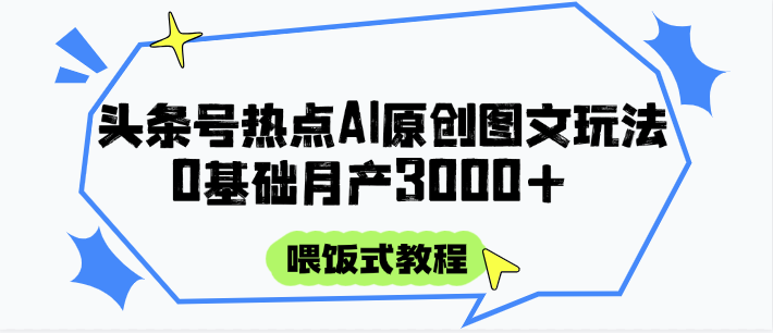 头条号热点AI图文攻略，喂饭式教程+0基础月产3000+-低成本创业项目大全｜短视频带货+AI副业变现｜知行创业网