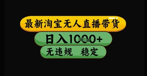 最新淘宝无人直播带货独家技术，日入1k+，无违规无封号，操作简单，长期稳定【揭秘】-低成本创业项目大全｜短视频带货+AI副业变现｜知行创业网