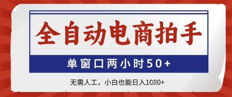 全自动电商拍手，单窗口两小时50+，无需人工，小白也能日入1k+【揭秘】-低成本创业项目大全｜短视频带货+AI副业变现｜知行创业网