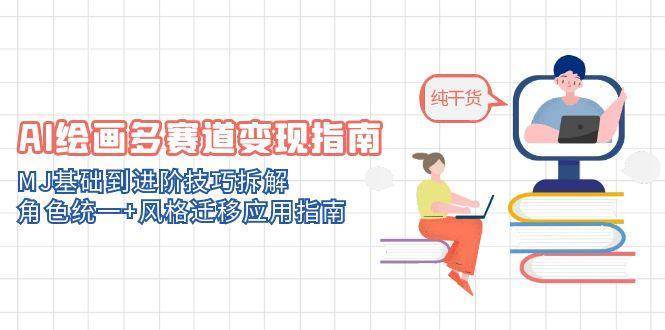 AI绘画多赛道变现指南：MJ基础到进阶技巧拆解，角色统一+风格迁移应用指南-低成本创业项目大全｜短视频带货+AI副业变现｜知行创业网