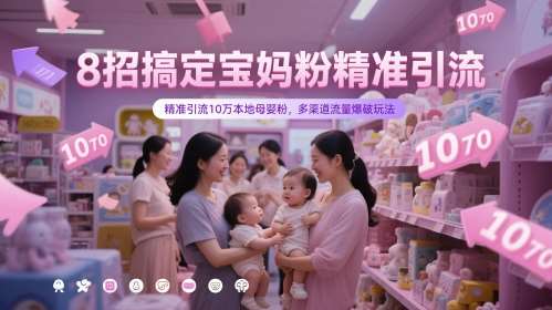 8招搞定宝妈粉精准引流，精准引流10万本地母婴粉，多渠道流量爆破玩法-低成本创业项目大全｜短视频带货+AI副业变现｜知行创业网