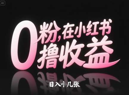 0粉在小红书撸收益，日入几张-低成本创业项目大全｜短视频带货+AI副业变现｜知行创业网