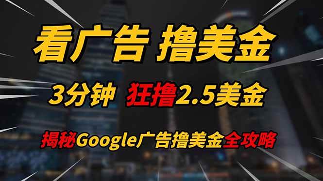 （14701期）看广告，撸美金！！3分钟赚2.5美金！！日入200美金不是梦！揭秘Google…-低成本创业项目大全｜短视频带货+AI副业变现｜知行创业网