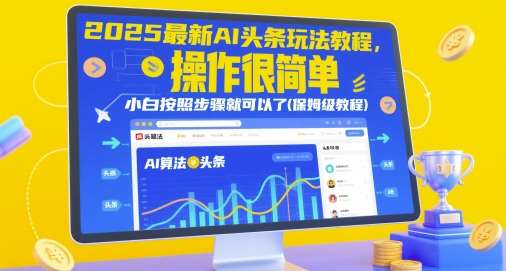 2025最新AI头条玩法教程，操作很简单，小白按照步骤就可以了(保姆级教程)-低成本创业项目大全｜短视频带货+AI副业变现｜知行创业网