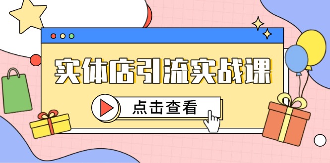（14828期）实体店引流实战课，短视频认知+抖加投放，精准对标百客进店-低成本创业项目大全｜短视频带货+AI副业变现｜知行创业网