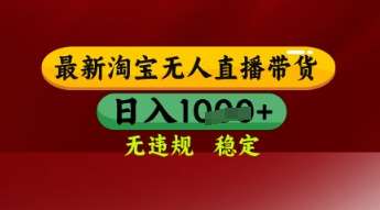 【最新】淘宝无人直播带货，独家技术，日入多张，无违规无封号，操作简单，长期稳定【揭秘】-低成本创业项目大全｜短视频带货+AI副业变现｜知行创业网