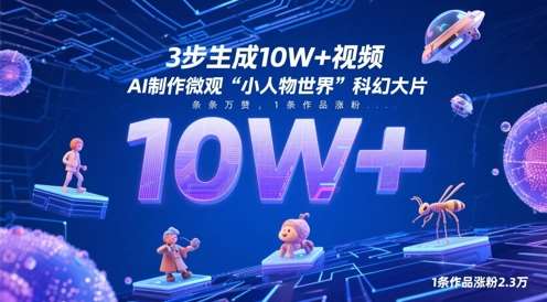 3步生成10W+视频，AI制作微观“小人物世界”科幻大片，条条万赞，1条作品涨粉2.3W-低成本创业项目大全｜短视频带货+AI副业变现｜知行创业网
