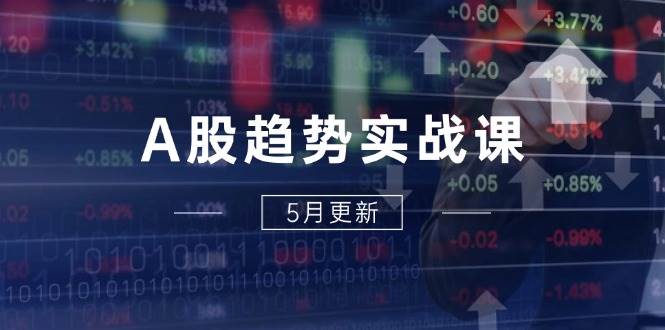 （14808期）A股趋势实战课：主力动向+政策红利，2025全年策略5月更新-低成本创业项目大全｜短视频带货+AI副业变现｜知行创业网