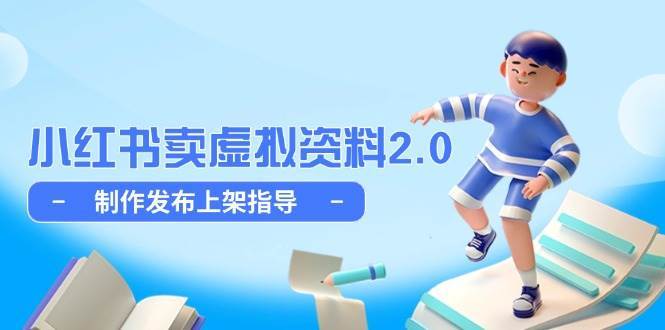 小红书卖虚拟资料2.0，制作发布上架指导，简单玩法细水长流-低成本创业项目大全｜短视频带货+AI副业变现｜知行创业网