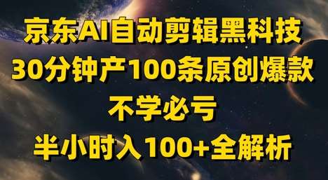 京东AI自动剪辑黑科技，30分钟产100条原创爆款，不学必亏！半小时入100+全解析-低成本创业项目大全｜短视频带货+AI副业变现｜知行创业网