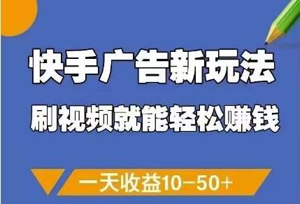 快手广告新玩法，刷视频就能轻松挣钱，一天收益10-50+-低成本创业项目大全｜短视频带货+AI副业变现｜知行创业网