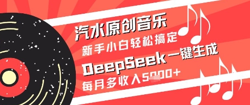汽水原创音乐DeepSeek一键生成新手小白轻松搞定每月多收入5k+【揭秘】-低成本创业项目大全｜短视频带货+AI副业变现｜知行创业网