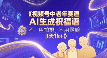 视频号中老年赛道，AI生成祝福语，不用拍摄，不用露脸，3天1k+-低成本创业项目大全｜短视频带货+AI副业变现｜知行创业网